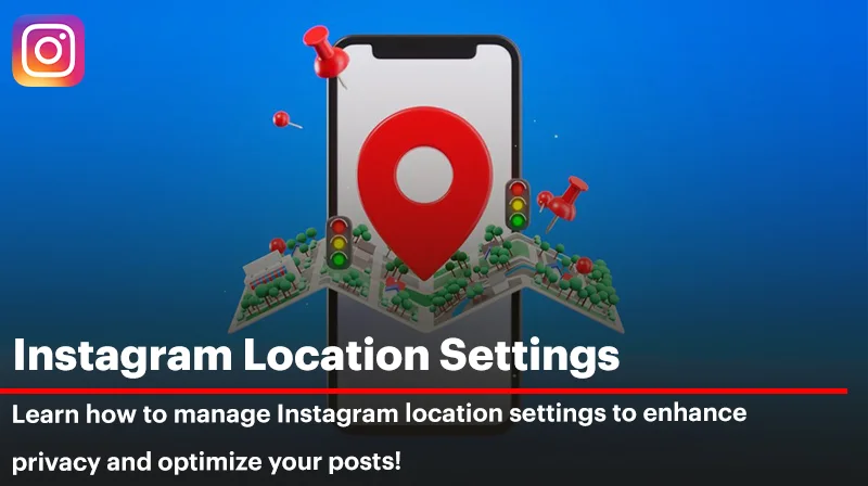 The Ultimate Guide to Instagram Location Settings