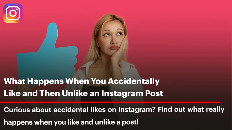 What Happens When You Accidentally Like and Then Unlike an Instagram Post?